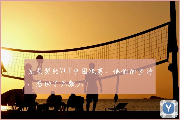 无畏契约VCT中国联赛，他们的坚持，感动了无数人！